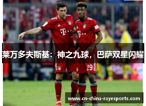 莱万多夫斯基:神之九球,巴萨双星闪耀 莱万多夫斯基:神之九球,巴萨双星闪耀