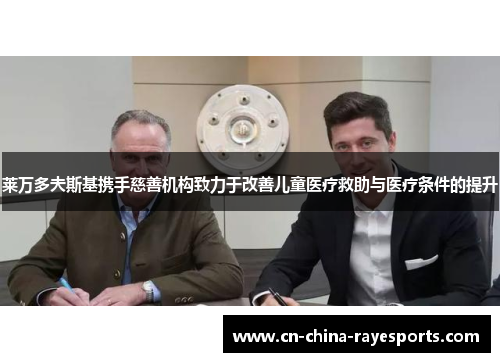 莱万多夫斯基携手慈善机构致力于改善儿童医疗救助与医疗条件的提升 莱万多夫斯基携手慈善机构致力于改善儿童医疗救助与医疗条件的提升