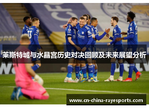 莱斯特城与水晶宫历史对决回顾及未来展望分析 莱斯特城与水晶宫历史对决回顾及未来展望分析