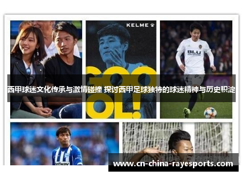 西甲球迷文化传承与激情碰撞 探讨西甲足球独特的球迷精神与历史积淀 西甲球迷文化传承与激情碰撞 探讨西甲足球独特的球迷精神与历史积淀