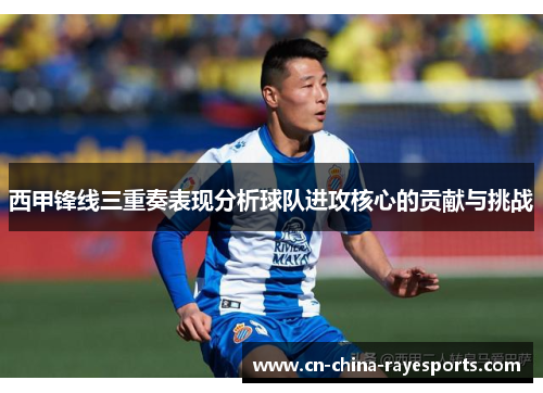 西甲锋线三重奏表现分析球队进攻核心的贡献与挑战 西甲锋线三重奏表现分析球队进攻核心的贡献与挑战