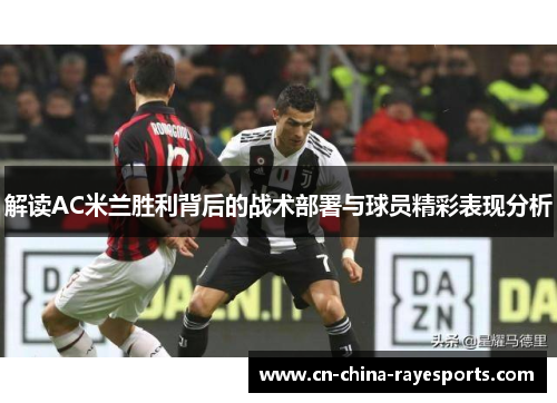 解读AC米兰胜利背后的战术部署与球员精彩表现分析 解读AC米兰胜利背后的战术部署与球员精彩表现分析