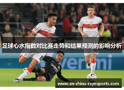 足球心水指数对比赛走势和结果预测的影响分析 足球心水指数对比赛走势和结果预测的影响分析