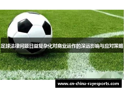 足球法律问题日益复杂化对商业运作的深远影响与应对策略