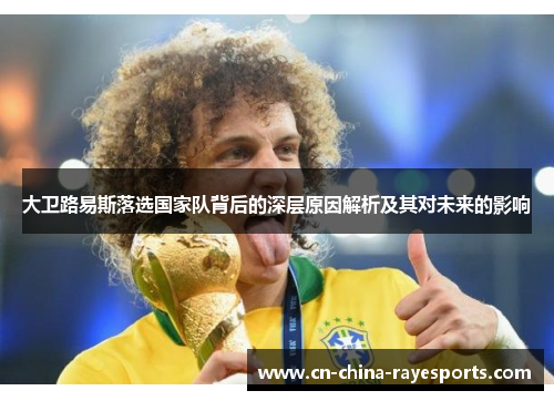 大卫路易斯落选国家队背后的深层原因解析及其对未来的影响