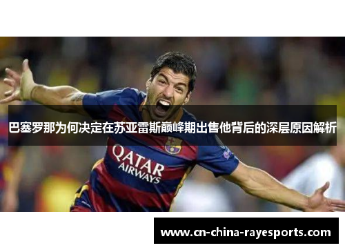 巴塞罗那为何决定在苏亚雷斯巅峰期出售他背后的深层原因解析