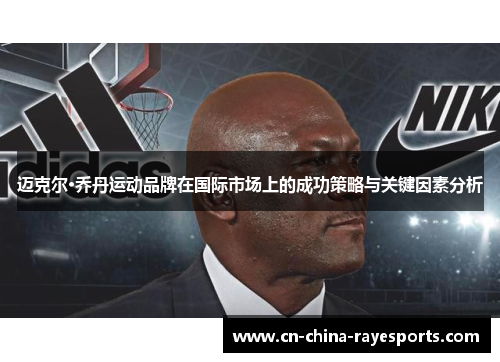 迈克尔·乔丹运动品牌在国际市场上的成功策略与关键因素分析 迈克尔·乔丹运动品牌在国际市场上的成功策略与关键因素分析