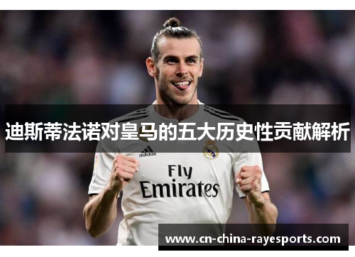 迪斯蒂法诺对皇马的五大历史性贡献解析