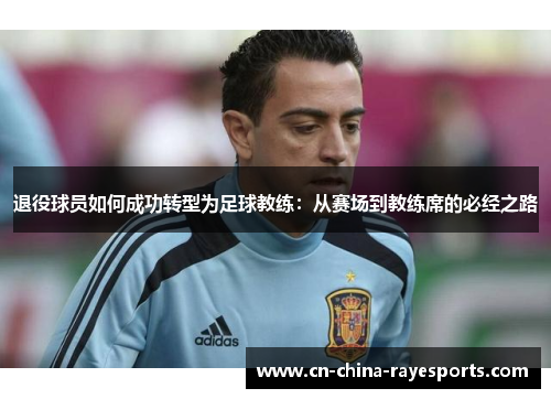 退役球员如何成功转型为足球教练:从赛场到教练席的必经之路 退役球员如何成功转型为足球教练:从赛场到教练席的必经之路