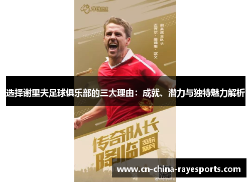 选择谢里夫足球俱乐部的三大理由:成就、潜力与独特魅力解析 选择谢里夫足球俱乐部的三大理由:成就、潜力与独特魅力解析