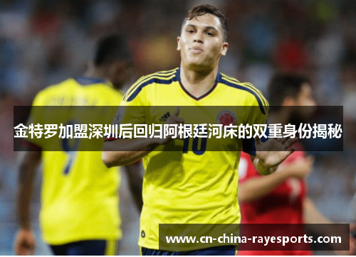 金特罗加盟深圳后回归阿根廷河床的双重身份揭秘