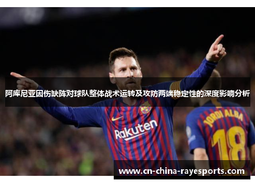 阿库尼亚因伤缺阵对球队整体战术运转及攻防两端稳定性的深度影响分析 阿库尼亚因伤缺阵对球队整体战术运转及攻防两端稳定性的深度影响分析