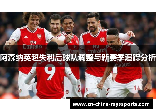 阿森纳英超失利后球队调整与新赛季追踪分析