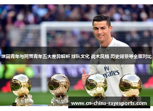 埃因青年与阿贾青年五大差异解析 球队文化 战术风格 历史背景等全面对比