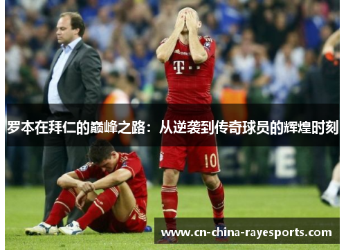 罗本在拜仁的巅峰之路：从逆袭到传奇球员的辉煌时刻