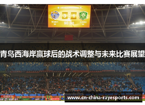 青岛西海岸赢球后的战术调整与未来比赛展望