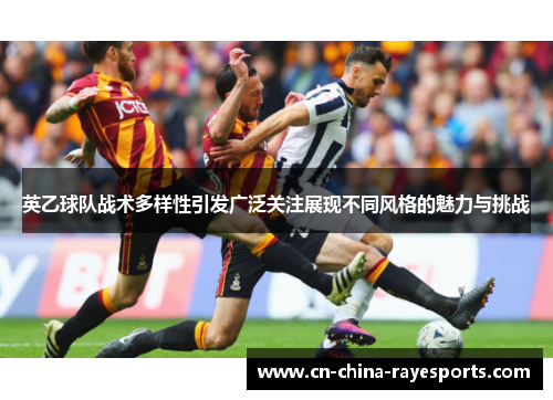 英乙球队战术多样性引发广泛关注展现不同风格的魅力与挑战 英乙球队战术多样性引发广泛关注展现不同风格的魅力与挑战
