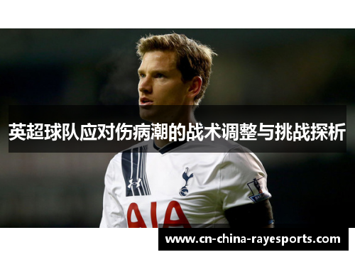 英超球队应对伤病潮的战术调整与挑战探析 英超球队应对伤病潮的战术调整与挑战探析