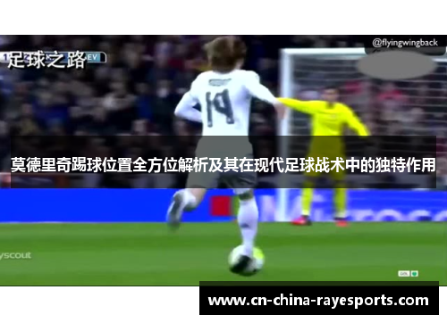 莫德里奇踢球位置全方位解析及其在现代足球战术中的独特作用