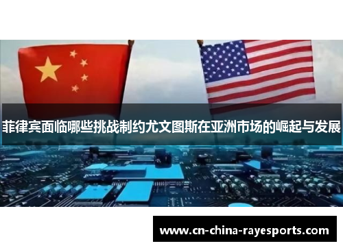 菲律宾面临哪些挑战制约尤文图斯在亚洲市场的崛起与发展