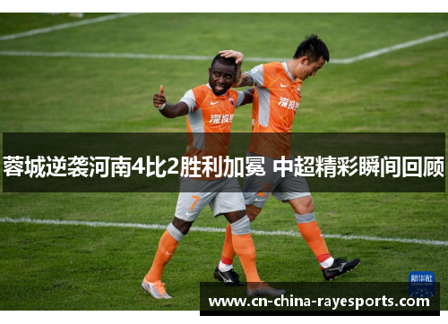 蓉城逆袭河南4比2胜利加冕 中超精彩瞬间回顾
