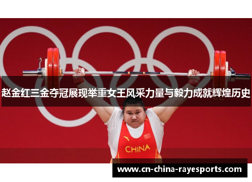 赵金红三金夺冠展现举重女王风采力量与毅力成就辉煌历史