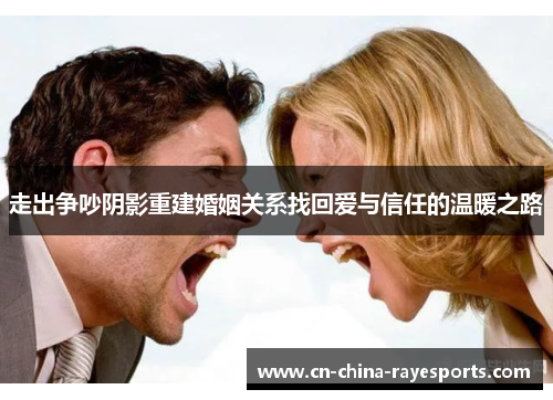 走出争吵阴影重建婚姻关系找回爱与信任的温暖之路