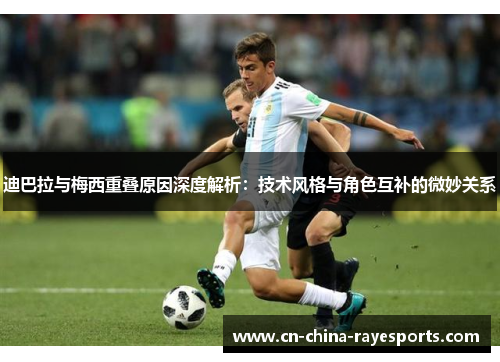 迪巴拉与梅西重叠原因深度解析：技术风格与角色互补的微妙关系