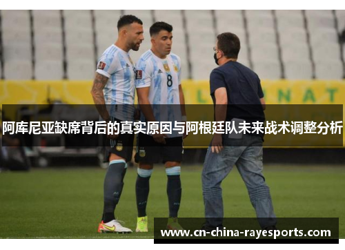 阿库尼亚缺席背后的真实原因与阿根廷队未来战术调整分析