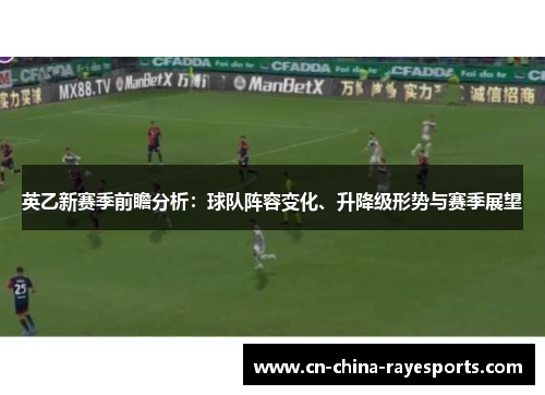 英乙新赛季前瞻分析:球队阵容变化、升降级形势与赛季展望 英乙新赛季前瞻分析:球队阵容变化、升降级形势与赛季展望