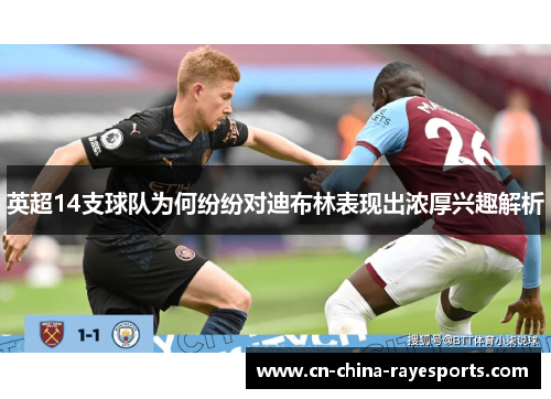 英超14支球队为何纷纷对迪布林表现出浓厚兴趣解析 英超14支球队为何纷纷对迪布林表现出浓厚兴趣解析