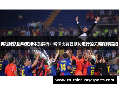 英超球队后勤支持体系解析：确保比赛日顺利进行的关键保障措施