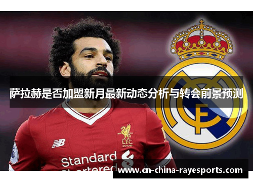 萨拉赫是否加盟新月最新动态分析与转会前景预测