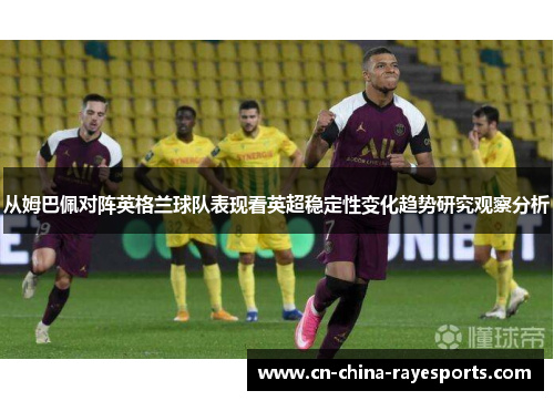从姆巴佩对阵英格兰球队表现看英超稳定性变化趋势研究观察分析