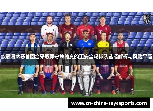 欧冠淘汰赛首回合采取保守策略真的更安全吗球队选择解析与风险平衡