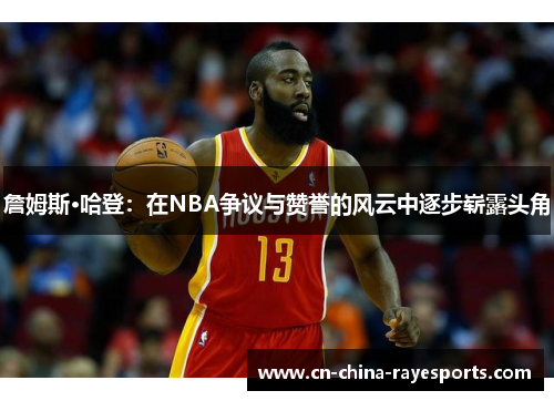 詹姆斯·哈登：在NBA争议与赞誉的风云中逐步崭露头角