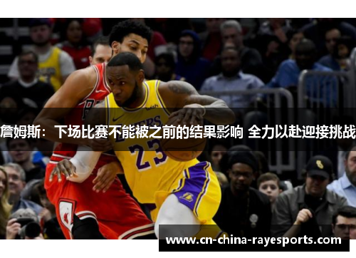 詹姆斯：下场比赛不能被之前的结果影响 全力以赴迎接挑战