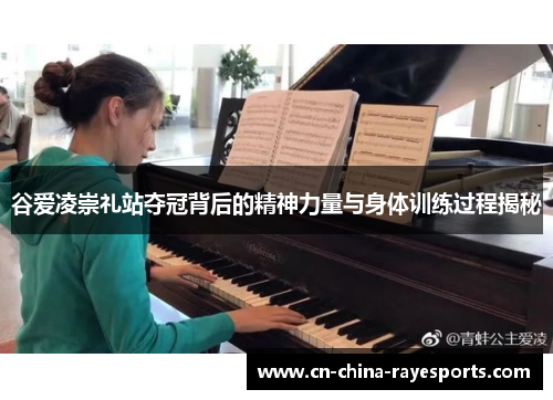 谷爱凌崇礼站夺冠背后的精神力量与身体训练过程揭秘 谷爱凌崇礼站夺冠背后的精神力量与身体训练过程揭秘