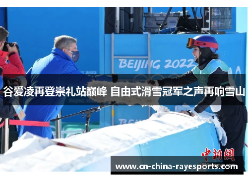 谷爱凌再登崇礼站巅峰 自由式滑雪冠军之声再响雪山 谷爱凌再登崇礼站巅峰 自由式滑雪冠军之声再响雪山