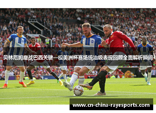 贝林厄姆鏖战巴西关键一役美洲杯赛场统治级表现回顾全面解析瞬间 贝林厄姆鏖战巴西关键一役美洲杯赛场统治级表现回顾全面解析瞬间