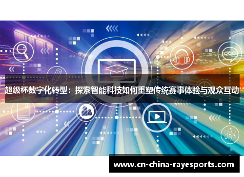 超级杯数字化转型:探索智能科技如何重塑传统赛事体验与观众互动 超级杯数字化转型:探索智能科技如何重塑传统赛事体验与观众互动