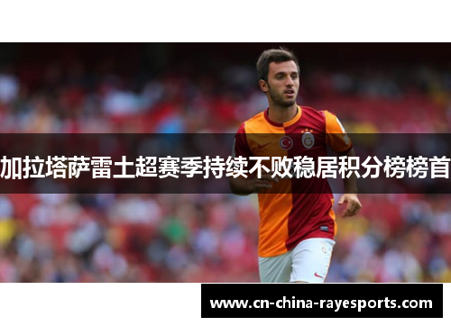 加拉塔萨雷土超赛季持续不败稳居积分榜榜首