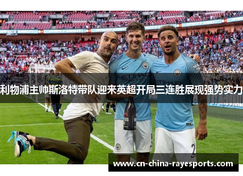 利物浦主帅斯洛特带队迎来英超开局三连胜展现强势实力