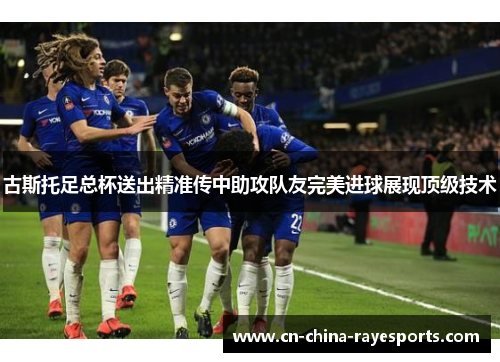 古斯托足总杯送出精准传中助攻队友完美进球展现顶级技术