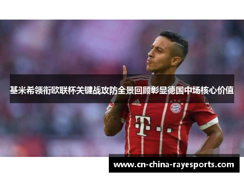 基米希领衔欧联杯关键战攻防全景回顾彰显德国中场核心价值