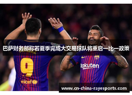 巴萨财务部称若夏季完成大交易球队将重启一比一政策