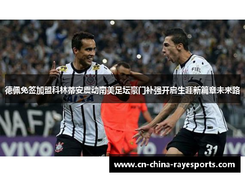 德佩免签加盟科林蒂安震动南美足坛豪门补强开启生涯新篇章未来路