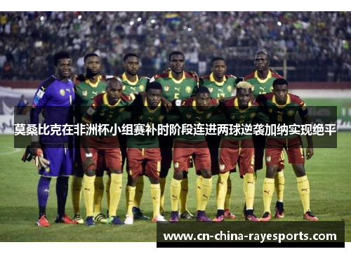 莫桑比克在非洲杯小组赛补时阶段连进两球逆袭加纳实现绝平