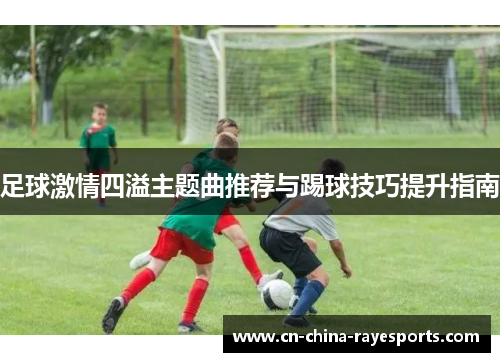 足球激情四溢主题曲推荐与踢球技巧提升指南