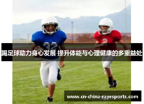 踢足球助力身心发展 提升体能与心理健康的多重益处